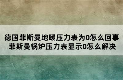 德国菲斯曼地暖压力表为0怎么回事 菲斯曼锅炉压力表显示0怎么解决